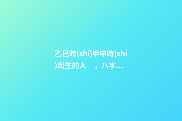 乙巳時(shí)甲申時(shí)出生的人，八字命運(yùn)如何？